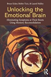 Unlocking The Emotional Brain Eliminating Symptoms At Their Roots Using Memory Reconsolidation